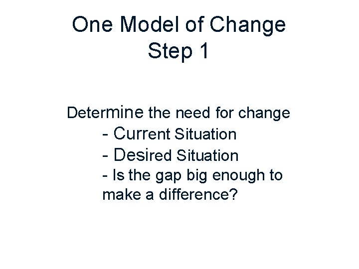 One Model of Change Step 1 Determine the need for change - Current Situation