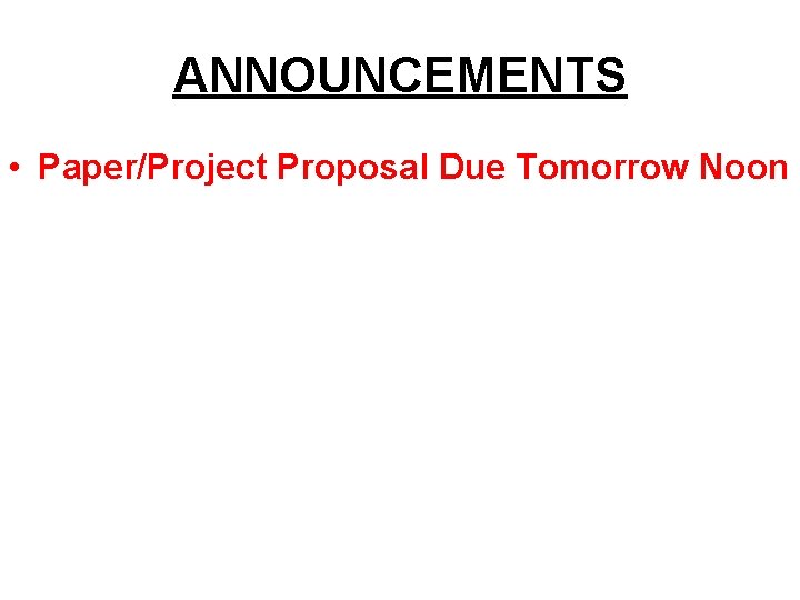 ANNOUNCEMENTS • Paper/Project Proposal Due Tomorrow Noon 