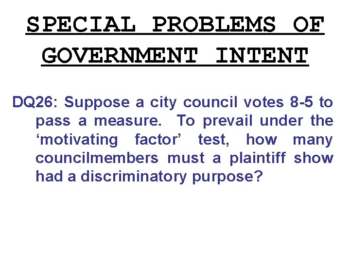 SPECIAL PROBLEMS OF GOVERNMENT INTENT DQ 26: Suppose a city council votes 8 -5