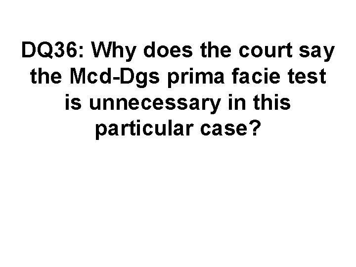 DQ 36: Why does the court say the Mcd-Dgs prima facie test is unnecessary