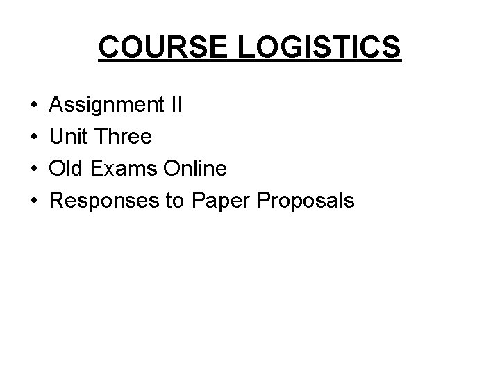 COURSE LOGISTICS • • Assignment II Unit Three Old Exams Online Responses to Paper