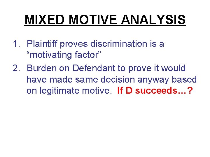 MIXED MOTIVE ANALYSIS 1. Plaintiff proves discrimination is a “motivating factor” 2. Burden on