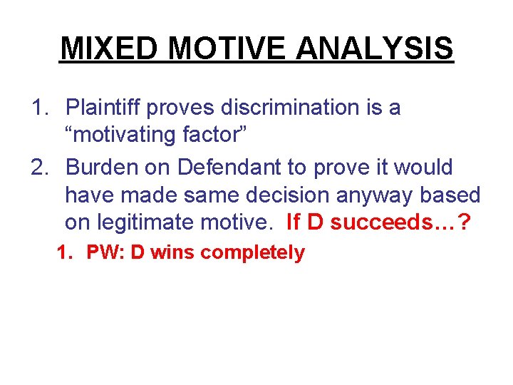 MIXED MOTIVE ANALYSIS 1. Plaintiff proves discrimination is a “motivating factor” 2. Burden on