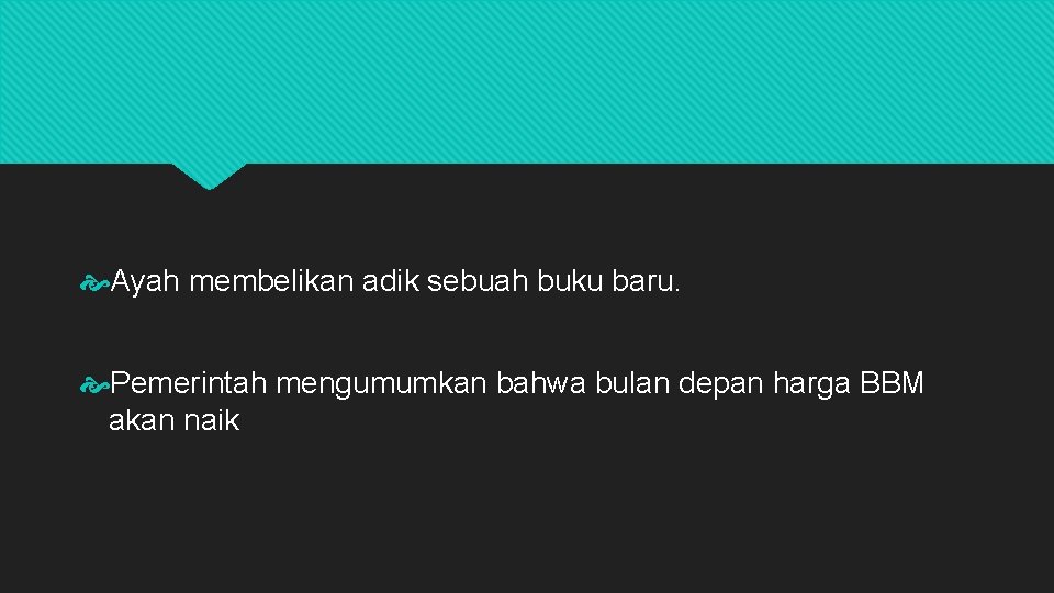Ayah membelikan adik sebuah buku baru. Pemerintah mengumumkan bahwa bulan depan harga BBM Ayah membelikan adik sebuah buku baru. Pemerintah mengumumkan bahwa bulan depan harga BBM