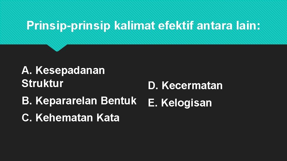 Prinsip-prinsip kalimat efektif antara lain: A. Kesepadanan Struktur D. Kecermatan B. Kepararelan Bentuk E.