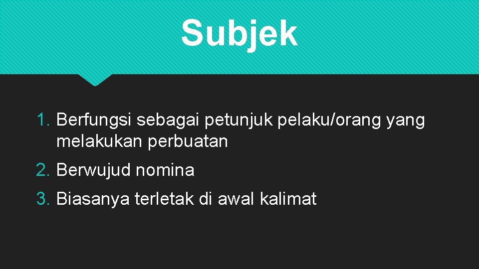 Subjek 1. Berfungsi sebagai petunjuk pelaku/orang yang melakukan perbuatan 2. Berwujud nomina 3. Biasanya