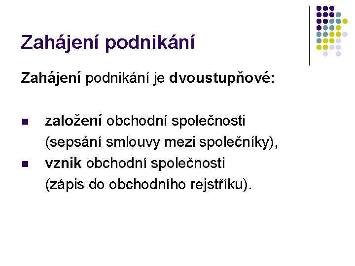 Zahájení podnikání je dvoustupňové: n n založení obchodní společnosti (sepsání smlouvy mezi společníky), vznik