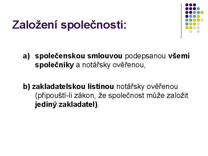 Založení společnosti: a) společenskou smlouvou podepsanou všemi společníky a notářsky ověřenou, b) zakladatelskou listinou