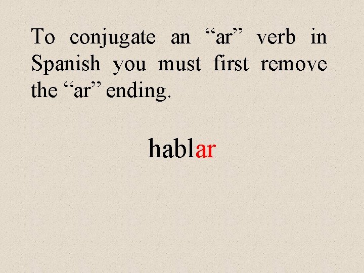 To conjugate an “ar” verb in Spanish you must first remove the “ar” ending.