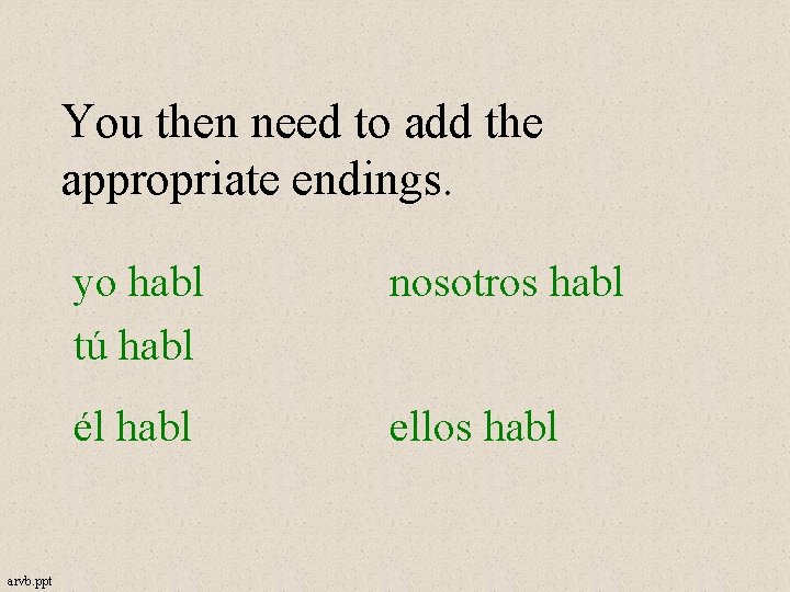 You then need to add the appropriate endings. arvb. ppt yo habl tú habl