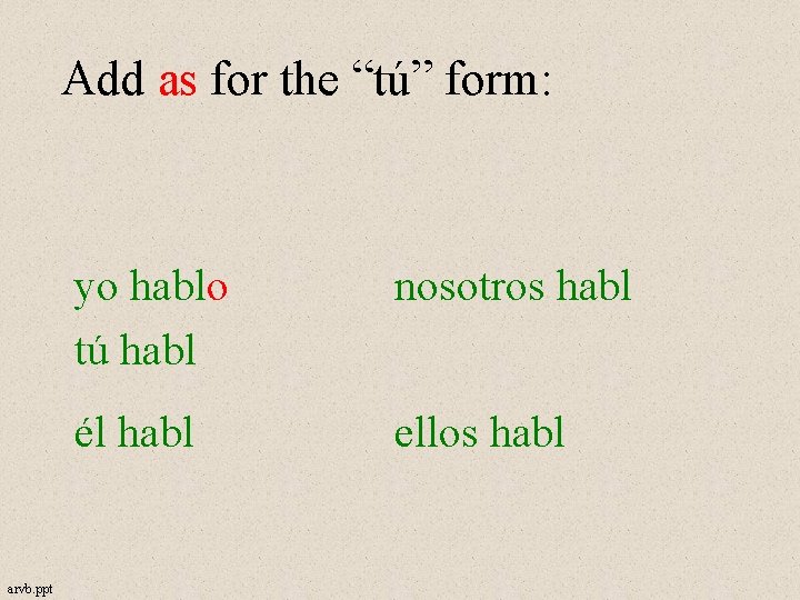 Add as for the “tú” form: arvb. ppt yo hablo tú habl nosotros habl