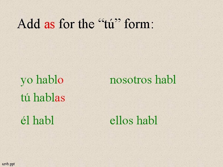 Add as for the “tú” form: arvb. ppt yo hablo tú hablas nosotros habl