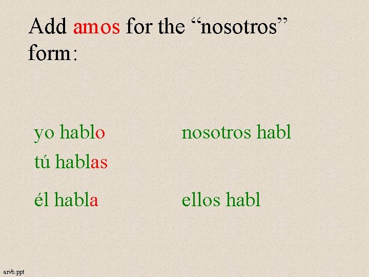Add amos for the “nosotros” form: arvb. ppt yo hablo tú hablas nosotros habl