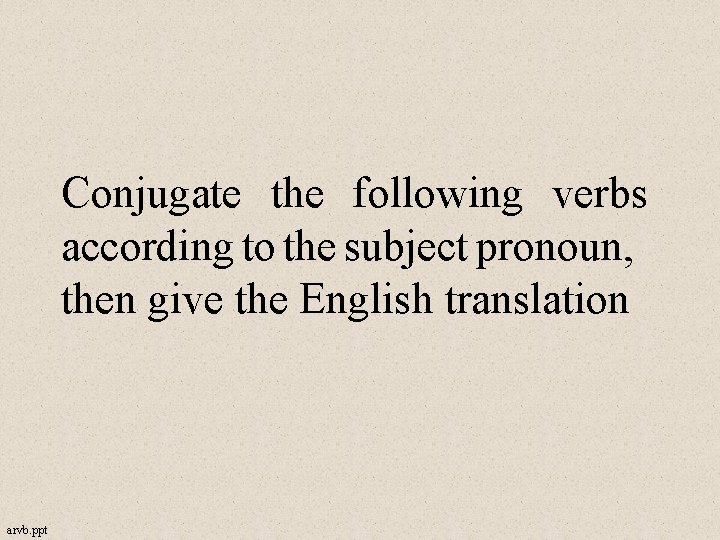 Conjugate the following verbs according to the subject pronoun, then give the English translation