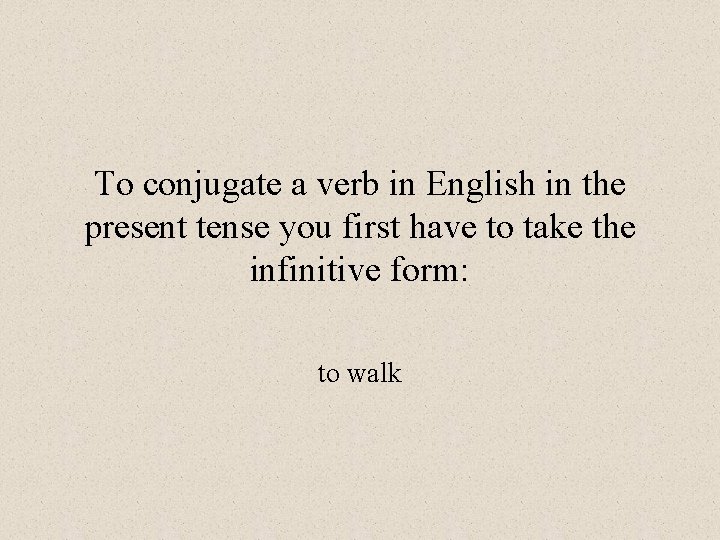 To conjugate a verb in English in the present tense you first have to