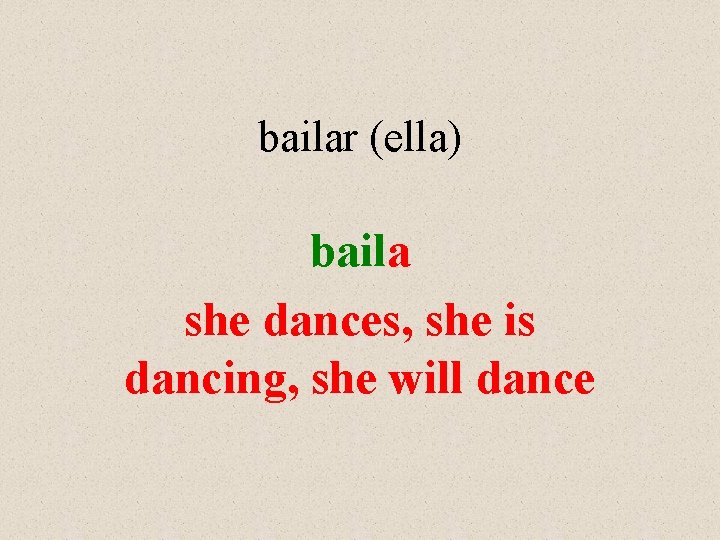 bailar (ella) baila she dances, she is dancing, she will dance 