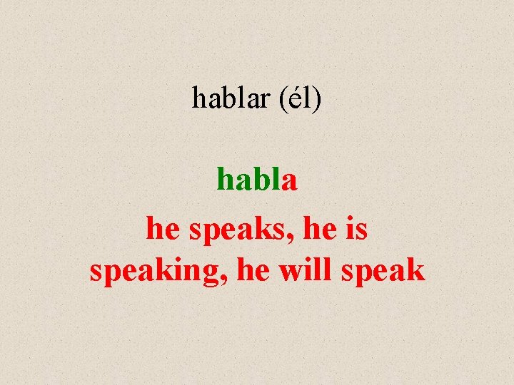 hablar (él) habla he speaks, he is speaking, he will speak 
