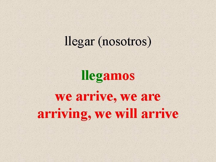 llegar (nosotros) llegamos we arrive, we arriving, we will arrive 