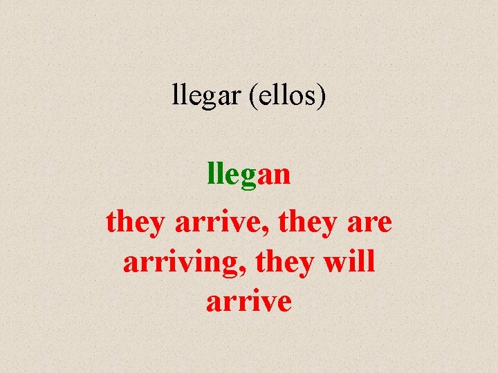 llegar (ellos) llegan they arrive, they are arriving, they will arrive 