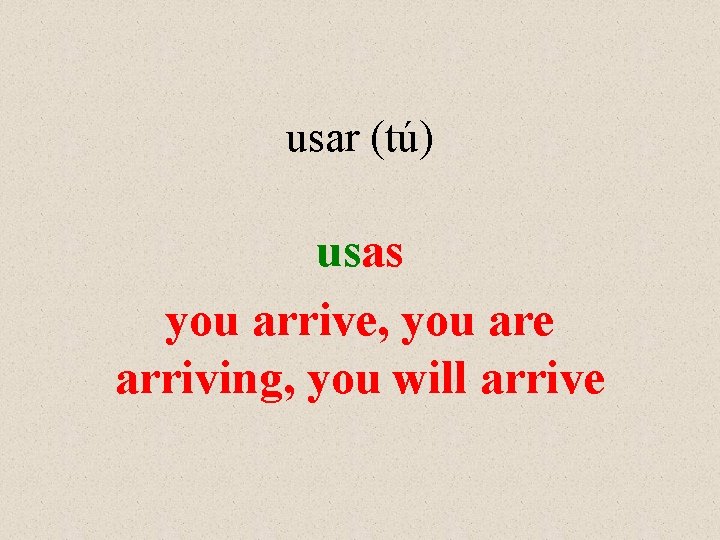 usar (tú) usas you arrive, you are arriving, you will arrive 