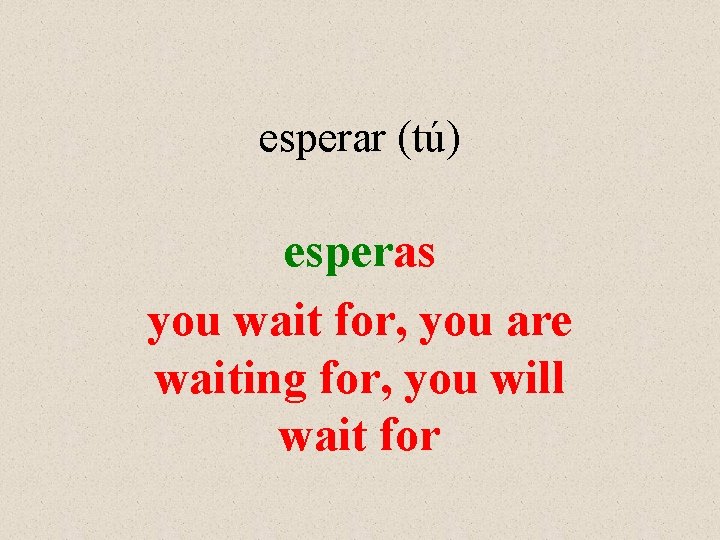 esperar (tú) esperas you wait for, you are waiting for, you will wait for