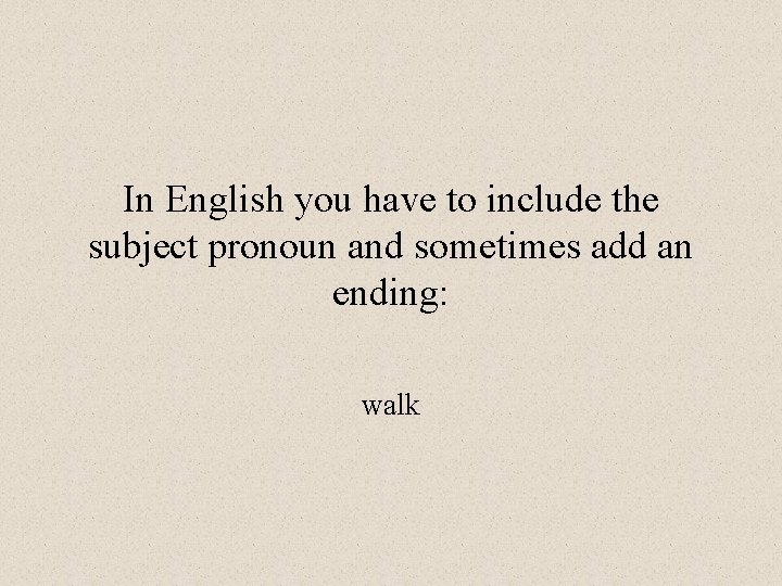 In English you have to include the subject pronoun and sometimes add an ending: