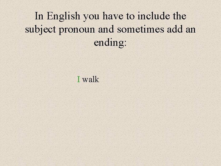 In English you have to include the subject pronoun and sometimes add an ending: