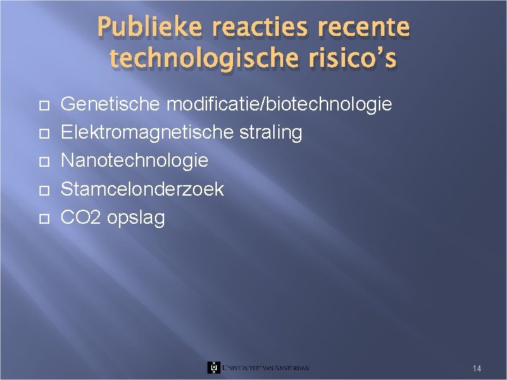 Publieke reacties recente technologische risico’s Genetische modificatie/biotechnologie Elektromagnetische straling Nanotechnologie Stamcelonderzoek CO 2 opslag