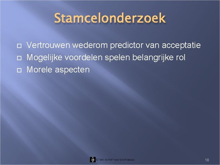 Stamcelonderzoek Vertrouwen wederom predictor van acceptatie Mogelijke voordelen spelen belangrijke rol Morele aspecten 18