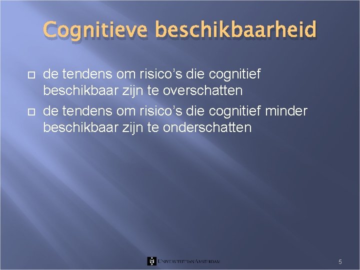 Cognitieve beschikbaarheid de tendens om risico’s die cognitief beschikbaar zijn te overschatten de tendens