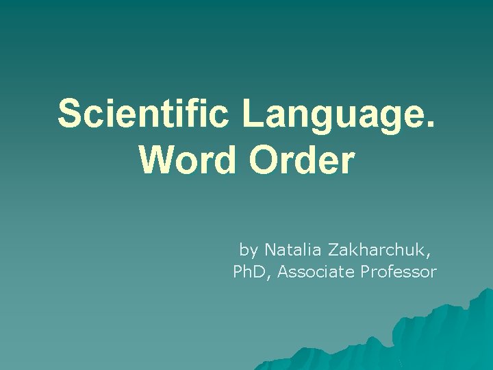 Scientific Language. Word Order by Natalia Zakharchuk, Ph. D, Associate Professor 