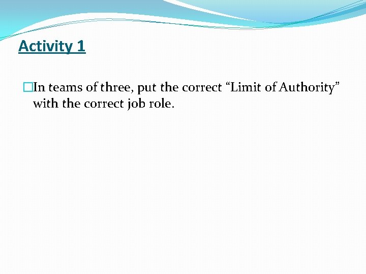 Activity 1 �In teams of three, put the correct “Limit of Authority” with the