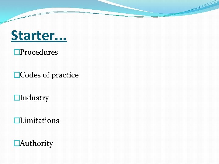 Starter. . . �Procedures �Codes of practice �Industry �Limitations �Authority 