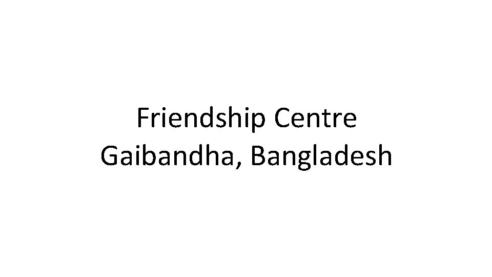 Friendship Centre Gaibandha, Bangladesh 