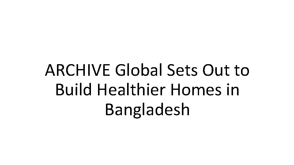 ARCHIVE Global Sets Out to Build Healthier Homes in Bangladesh 