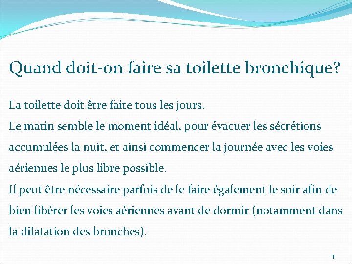 Quand doit-on faire sa toilette bronchique? La toilette doit être faite tous les jours.