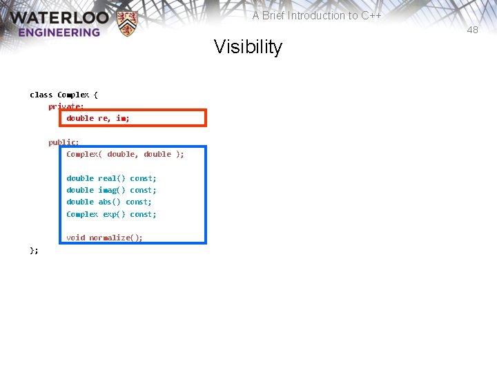 A Brief Introduction to C++ 48 Visibility class Complex { private: double re, im;