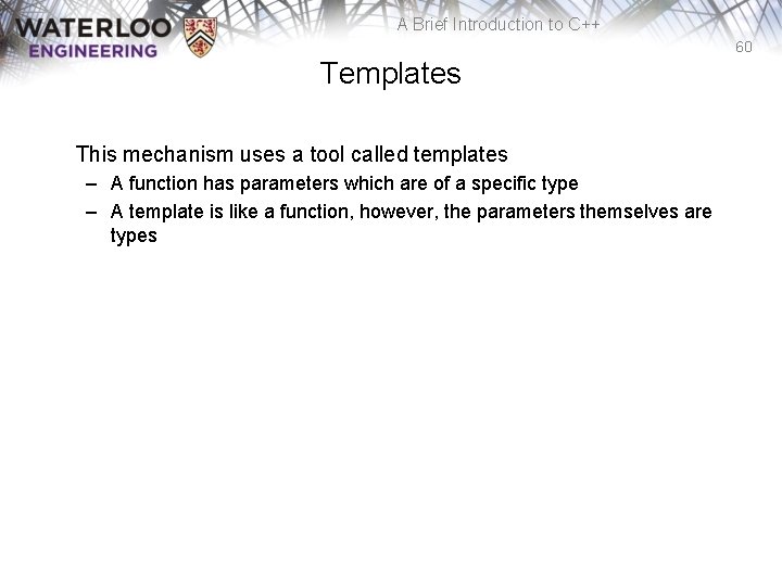 A Brief Introduction to C++ 60 Templates This mechanism uses a tool called templates