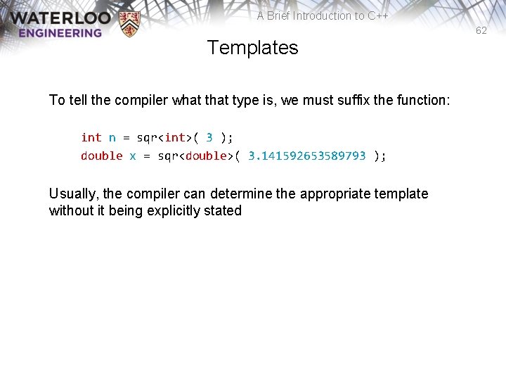 A Brief Introduction to C++ 62 Templates To tell the compiler what type is,