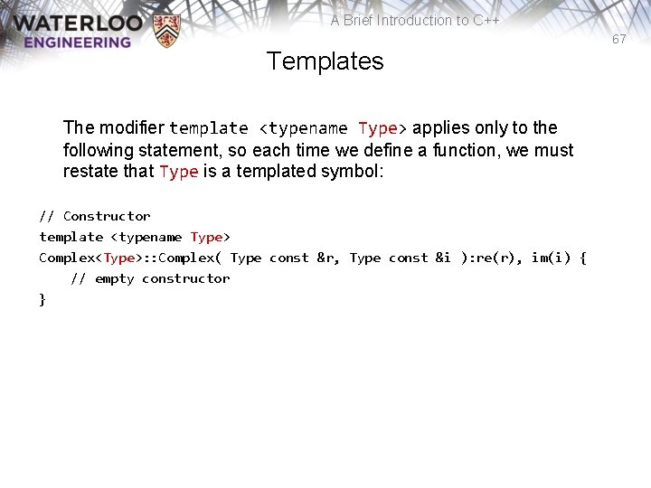 A Brief Introduction to C++ 67 Templates The modifier template <typename Type> applies only