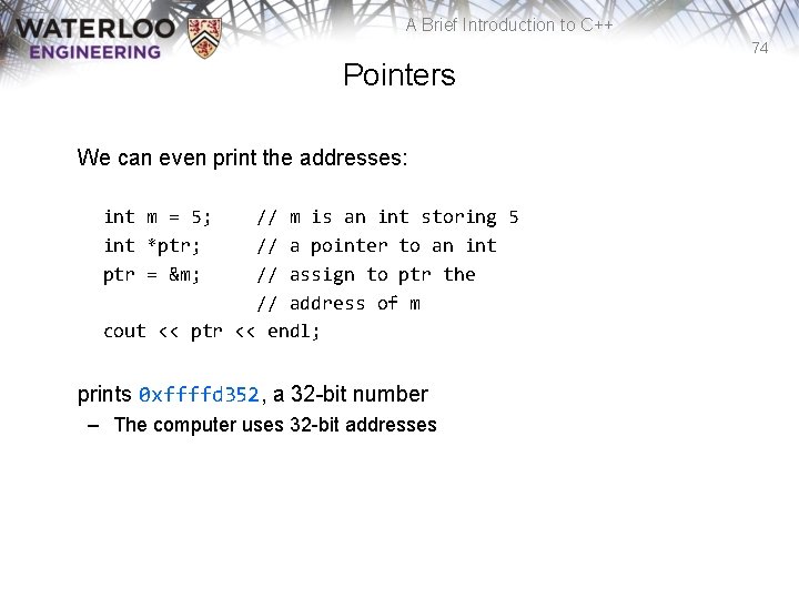 A Brief Introduction to C++ 74 Pointers We can even print the addresses: int