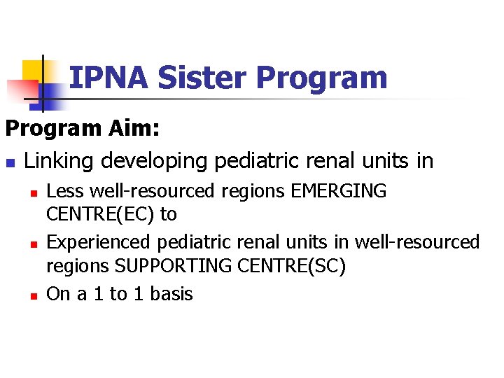 IPNA Sister Program Aim: n Linking developing pediatric renal units in n Less well-resourced