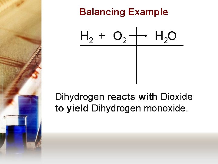 Balancing Example H 2 + O 2 H 2 O Dihydrogen reacts with Dioxide