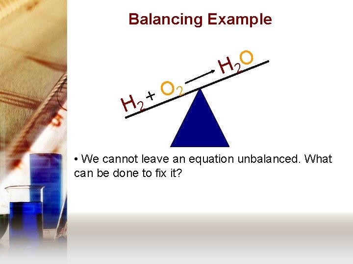 Balancing Example H 2 O H 2 2 O + • We cannot leave