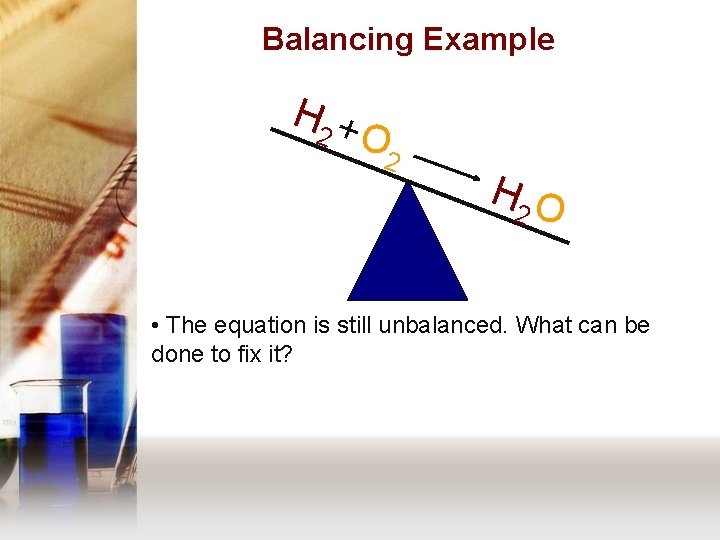 Balancing Example H 2 + O 2 H 2 O • The equation is