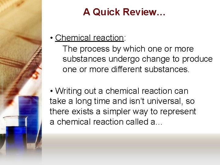A Quick Review… • Chemical reaction: The process by which one or more substances
