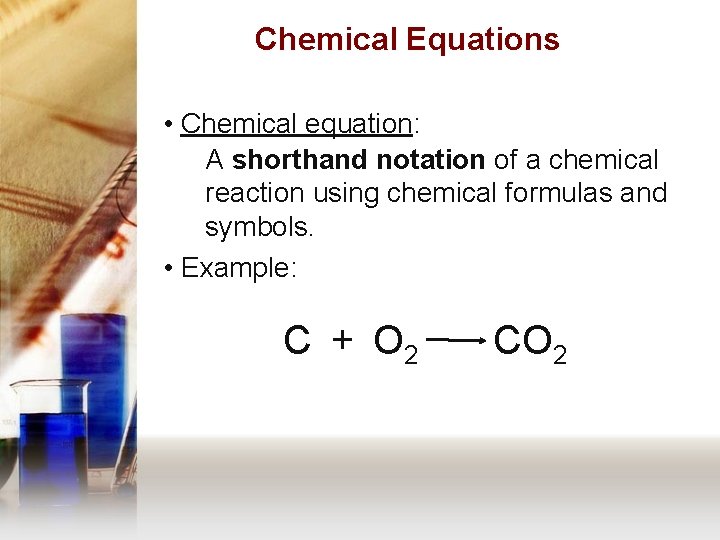 Chemical Equations • Chemical equation: A shorthand notation of a chemical reaction using chemical