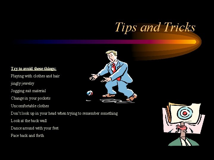 Tips and Tricks Try to avoid these things: Playing with clothes and hair jingly