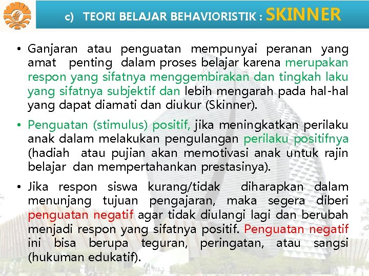 c) TEORI BELAJAR BEHAVIORISTIK : SKINNER • Ganjaran atau penguatan mempunyai peranan yang amat