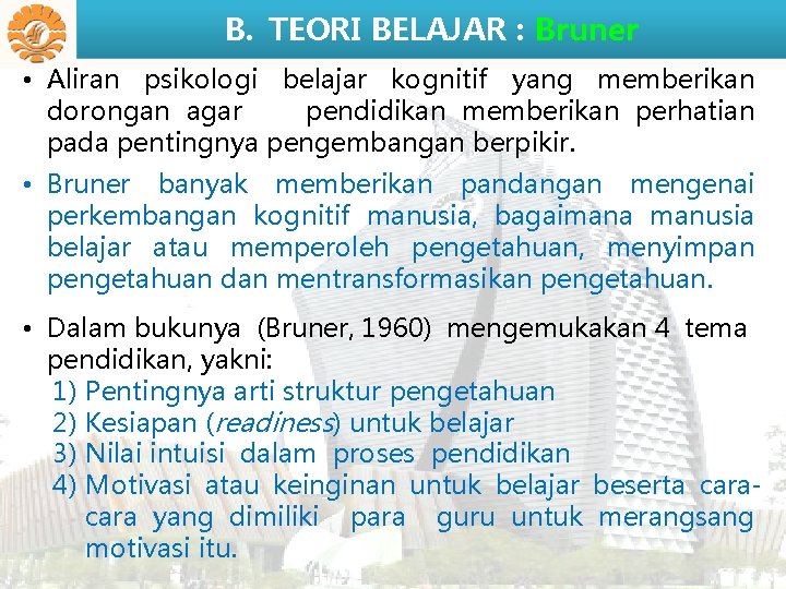 B. TEORI BELAJAR : Bruner • Aliran psikologi belajar kognitif yang memberikan dorongan agar